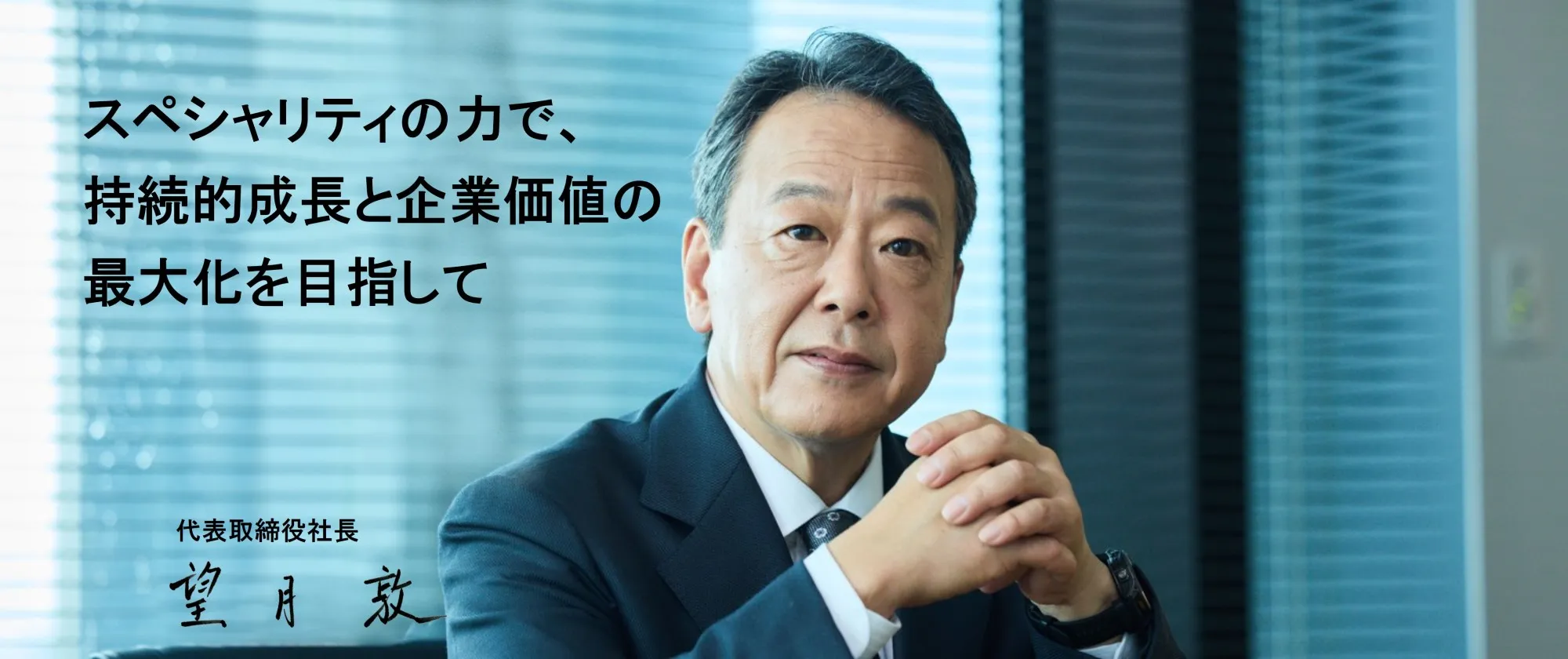 代表取締役社長 望月敦メッセージ「スペシャリティの力で、持続的成長と企業価値の最大化を目指して」