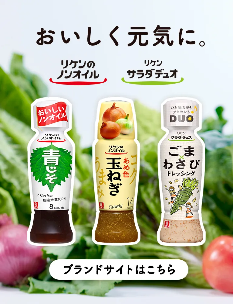 「おいしく元気に。」ドレッシング総合サイト。リケンのノンオイル®、リケンのノンオイル® セレクティ®、リケン サラダデュオ®各ブランドサイトへ遷移します。