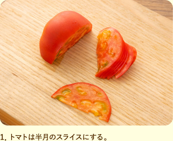 1．トマトは半月のスライスにする。