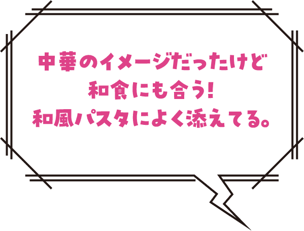 中華のイメージだったけど和食にも合う!和風パスタによく添えてる。