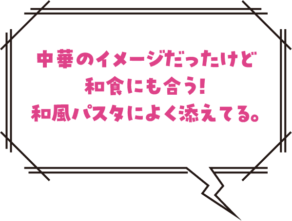 中華のイメージだったけど和食にも合う！和風パスタによく添えてる。