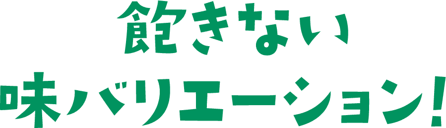 飽きない味バリエーション！