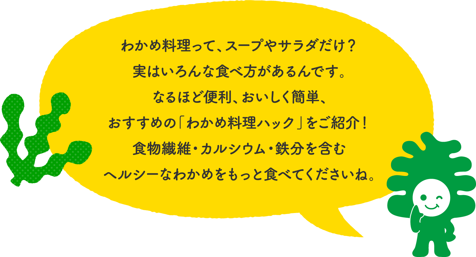 わかめ料理って、スープやサラダだけ？実はいろんな食べ方があるんです。なるほど便利、おいしく簡単、おすすめの「わかめ料理ハック」をご紹介！食物繊維・カルシウム・鉄分を含むヘルシーなわかめをもっと食べてくださいね。