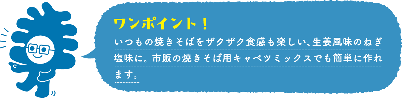 いつもの焼きそばをザクザク食感も楽しい、生姜風味のねぎ塩味に。 市販の焼きそば用キャベツミックスでも簡単に作れます。