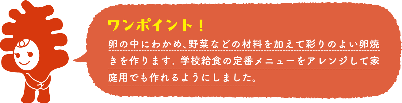 卵の中にわかめ、野菜などの材料を加えて彩りのよい卵焼きを作ります。学校給食の定番メニューをアレンジして家庭用でも作れるようにしました。