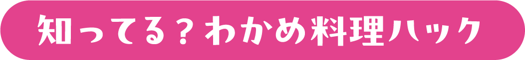 知ってる？わかめ料理ハック