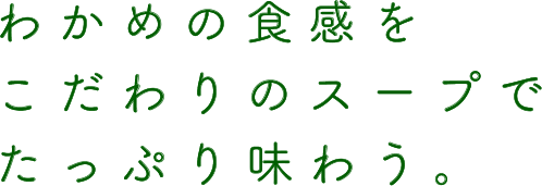 わかめの食感をこだわりのスープでたっぷり味わう。