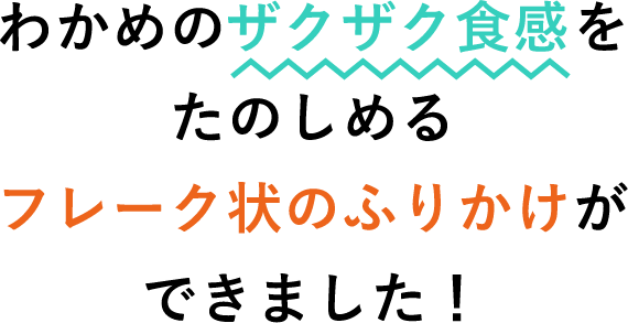 わかめのザクザク食感をたのしめるフレーク状のふりかけができました。