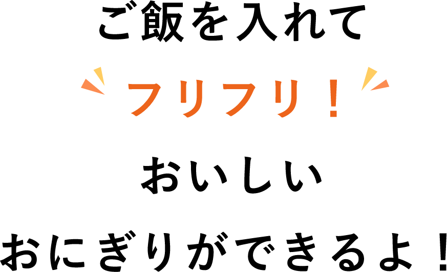 ご飯を入れてフリフリ！おいしいおにぎりができるよ！