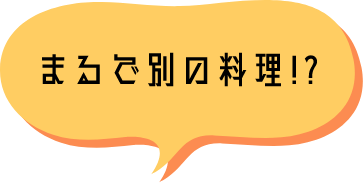 まるで別の料理！？